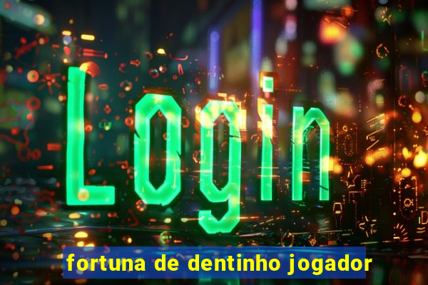 fortuna de dentinho jogador